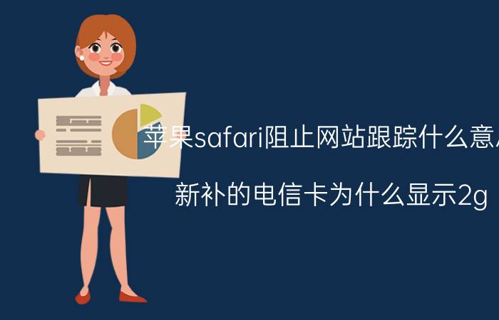 苹果safari阻止网站跟踪什么意思 新补的电信卡为什么显示2g？